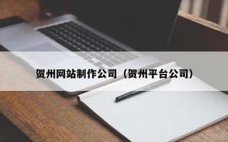 松滋贺州网站制作公司（贺州平台公司）